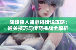 战魂铭人凯瑟琳传说攻略：通关技巧与传奇挑战全解析