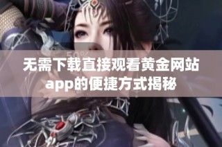无需下载直接观看黄金网站app的便捷方式揭秘