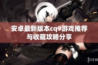 安卓最新版本cq9游戏推荐与收藏攻略分享