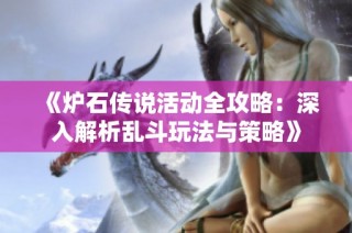 《炉石传说活动全攻略：深入解析乱斗玩法与策略》