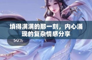 填得满满的那一刻，内心涌现的复杂情感分享