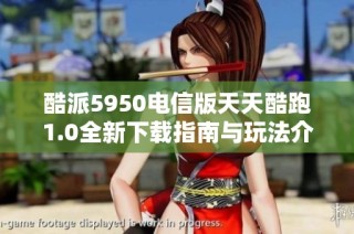 酷派5950电信版天天酷跑1.0全新下载指南与玩法介绍