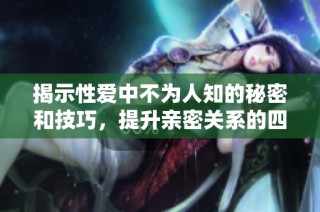 揭示性爱中不为人知的秘密和技巧，提升亲密关系的四个重要方面