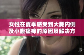 女性在夏季感受到大腿内侧及小腹瘙痒的原因及解决方案探讨