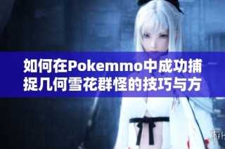 如何在Pokemmo中成功捕捉几何雪花群怪的技巧与方法