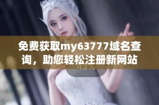 免费获取my63777域名查询，助您轻松注册新网站