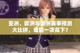 亚洲、欧洲与美洲赛事预测大比拼，谁能一决高下？