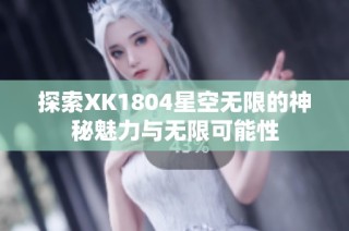 探索XK1804星空无限的神秘魅力与无限可能性