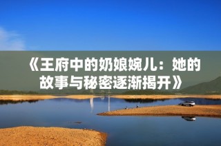 《王府中的奶娘婉儿：她的故事与秘密逐渐揭开》