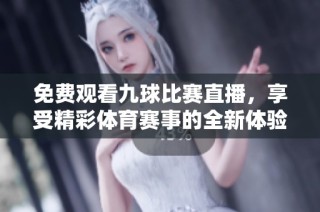 免费观看九球比赛直播，享受精彩体育赛事的全新体验