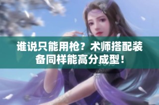 谁说只能用枪？术师搭配装备同样能高分成型！