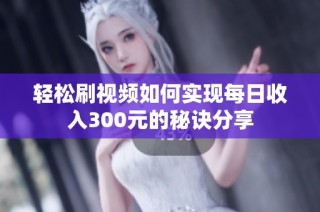轻松刷视频如何实现每日收入300元的秘诀分享