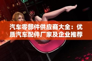 汽车零部件供应商大全：优质汽车配件厂家及企业推荐