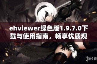ehviewer绿色版1.9.7.0下载与使用指南，畅享优质观看体验