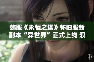 韩服《永恒之塔》怀旧服新副本“异世界”正式上线 浪潮再起