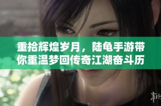 重拾辉煌岁月，陆龟手游带你重温梦回传奇江湖奋斗历程