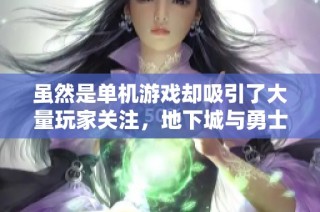 虽然是单机游戏却吸引了大量玩家关注，地下城与勇士引发热烈讨论与好评