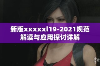 新版xxxxxl19-2021规范解读与应用探讨详解