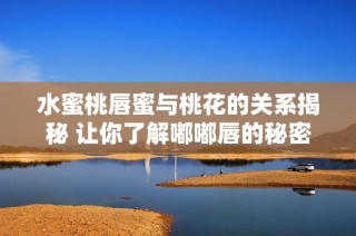 水蜜桃唇蜜与桃花的关系揭秘 让你了解嘟嘟唇的秘密