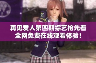 再见爱人第四期综艺抢先看全网免费在线观看体验！