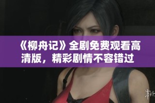 《柳舟记》全剧免费观看高清版，精彩剧情不容错过