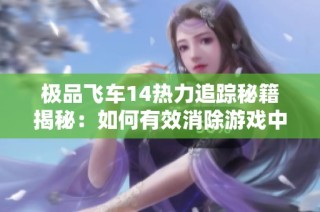 极品飞车14热力追踪秘籍揭秘：如何有效消除游戏中的锯齿现象