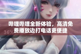 哔哩哔哩全新体验，高清免费播放边打电话更便捷