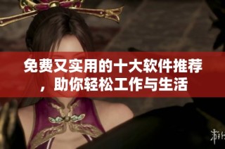 免费又实用的十大软件推荐，助你轻松工作与生活