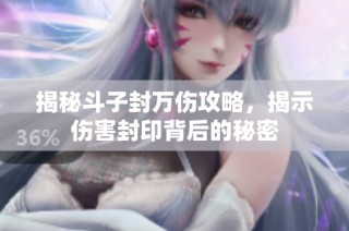 揭秘斗子封万伤攻略，揭示伤害封印背后的秘密