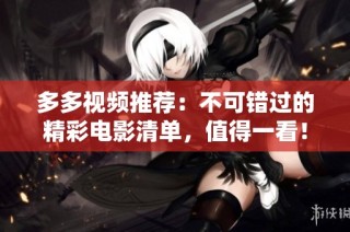 多多视频推荐：不可错过的精彩电影清单，值得一看！
