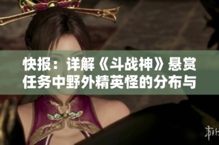 快报：详解《斗战神》悬赏任务中野外精英怪的分布与攻略