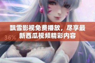 飘雪影视免费播放，尽享最新西瓜视频精彩内容