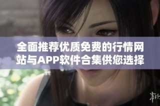 全面推荐优质免费的行情网站与APP软件合集供您选择