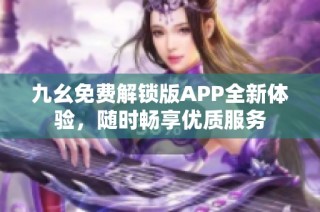 九幺免费解锁版APP全新体验，随时畅享优质服务