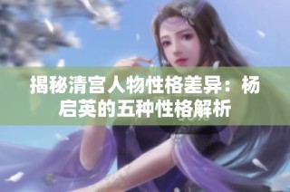 揭秘清宫人物性格差异：杨启英的五种性格解析