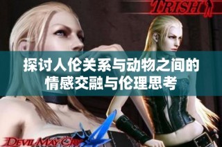 探讨人伦关系与动物之间的情感交融与伦理思考
