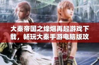 大秦帝国之烽烟再起游戏下载，畅玩大秦手游电脑版攻略