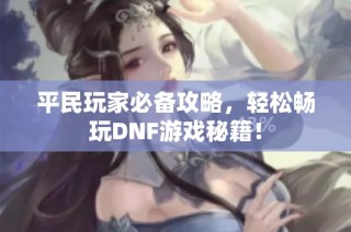 平民玩家必备攻略，轻松畅玩DNF游戏秘籍！