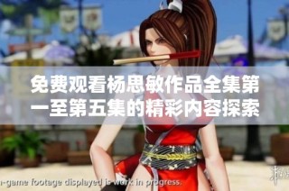 免费观看杨思敏作品全集第一至第五集的精彩内容探索