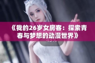 《我的26岁女房客：探索青春与梦想的动漫世界》