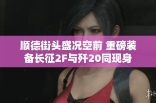 顺德街头盛况空前 重磅装备长征2F与歼20同现身