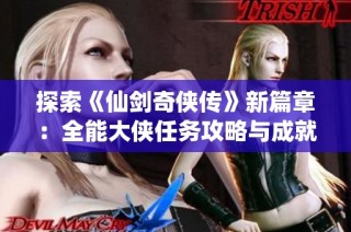 探索《仙剑奇侠传》新篇章：全能大侠任务攻略与成就指南