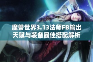 魔兽世界3.13法师FB输出天赋与装备最佳搭配解析