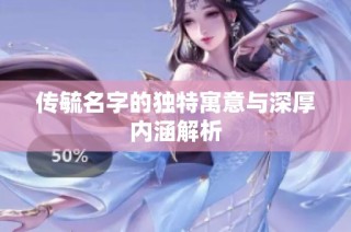 传毓名字的独特寓意与深厚内涵解析