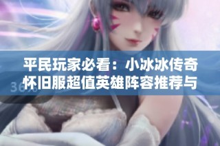 平民玩家必看：小冰冰传奇怀旧服超值英雄阵容推荐与解析