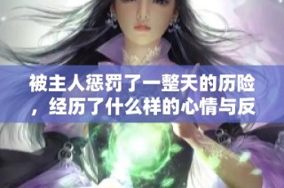 被主人惩罚了一整天的历险，经历了什么样的心情与反思