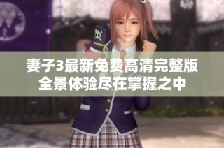 妻子3最新免费高清完整版全景体验尽在掌握之中