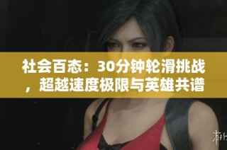 社会百态：30分钟轮滑挑战，超越速度极限与英雄共谱新篇章