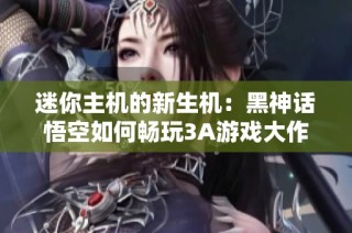 迷你主机的新生机：黑神话悟空如何畅玩3A游戏大作