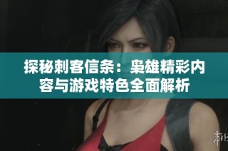 探秘刺客信条：枭雄精彩内容与游戏特色全面解析
